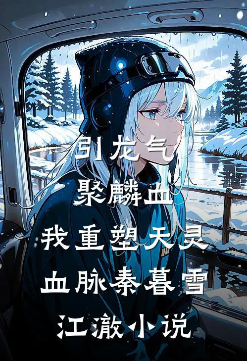 引龙气，聚麟血，我重塑天灵血脉秦暮雪江澈小说