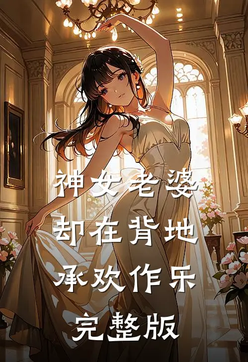 神女老婆，却在背地承欢作乐完整版