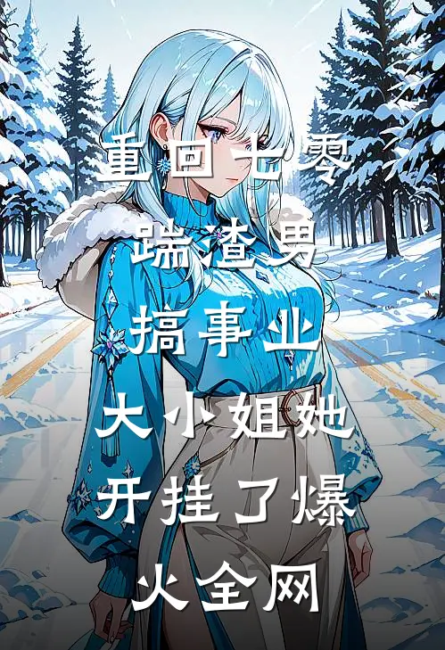 重回七零：踹渣男搞事业，大小姐她开挂了爆火全网