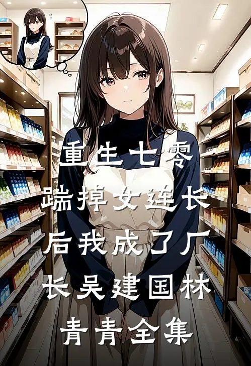 重生七零，踹掉女连长后我成了厂长吴建国林青青全集