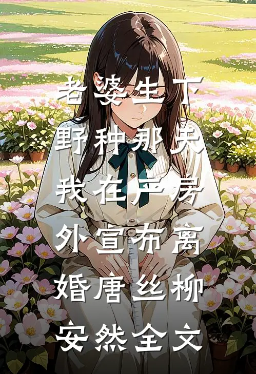 老婆生下野种那天，我在产房外宣布离婚唐丝柳安然全文