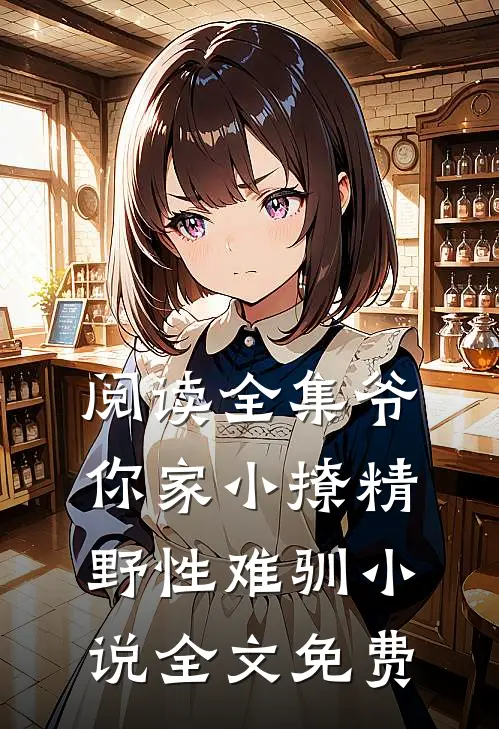 阅读全集爷你家小撩精野性难驯小说全文免费