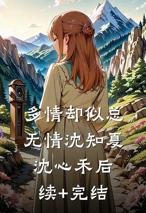 多情却似总无情沈知夏沈心禾后续+完结