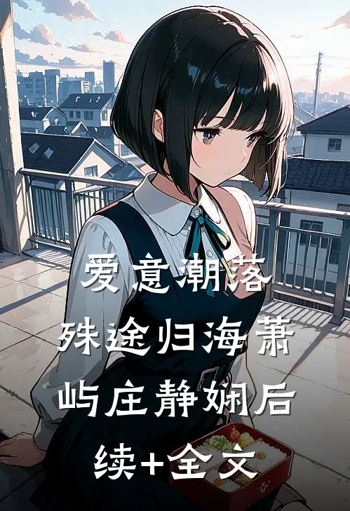 爱意潮落，殊途归海萧屿庄静娴后续+全文