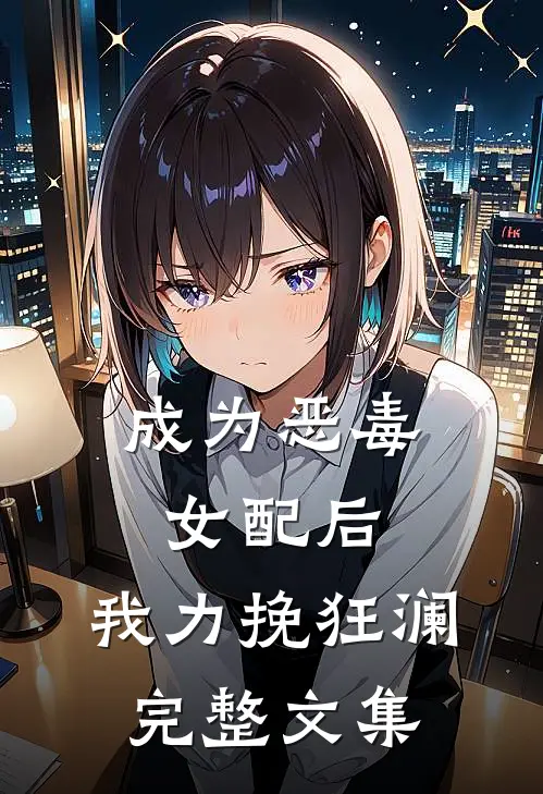 成为恶毒女配后，我力挽狂澜完整文集