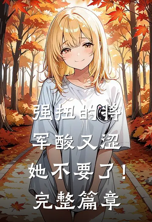 强扭的将军酸又涩，她不要了！完整篇章
