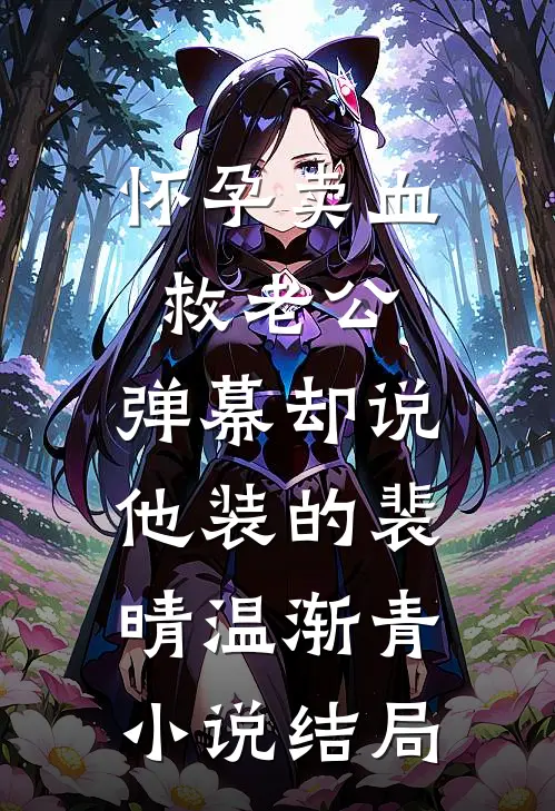 怀孕卖血救老公，弹幕却说他装的裴晴温渐青小说结局
