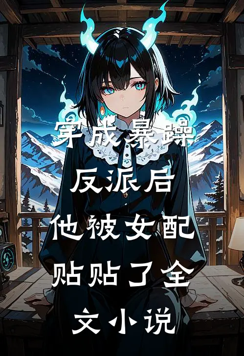 穿成暴躁反派后，他被女配贴贴了全文小说