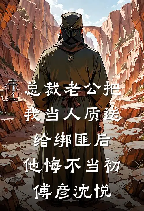 总裁老公把我当人质送给绑匪后，他悔不当初傅彦沈悦