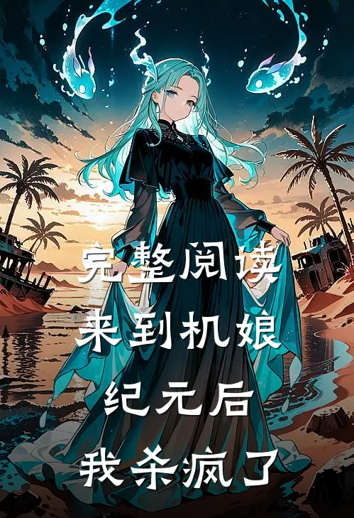 完整阅读来到机娘纪元后，我杀疯了