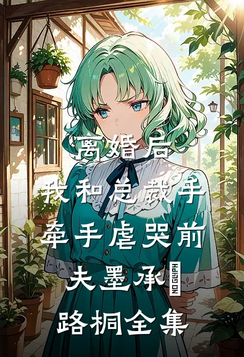 离婚后，我和总裁手牵手虐哭前夫墨承璟路桐全集