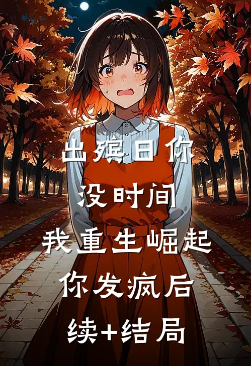 出殡日你没时间，我重生崛起你发疯后续+结局