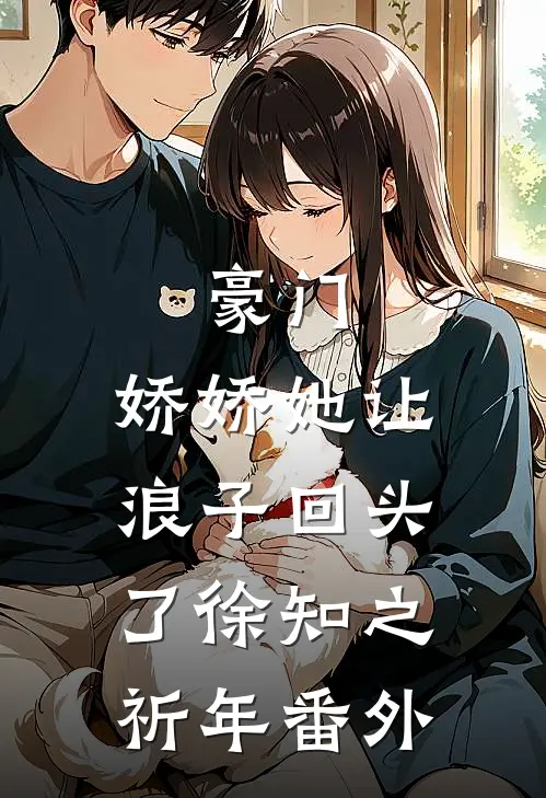 豪门：娇娇她让浪子回头了徐知之祈年 番外