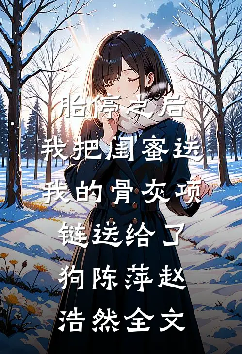 胎停之后，我把闺蜜送我的骨灰项链送给了狗陈萍赵浩然全文