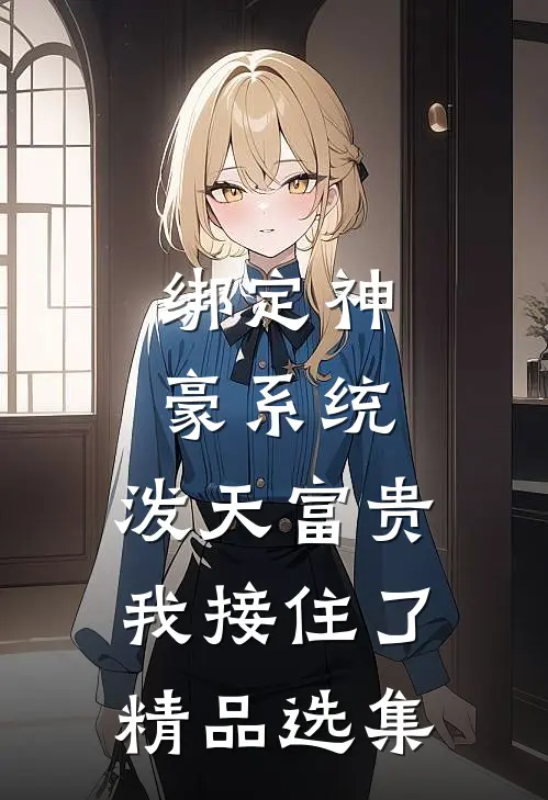 绑定神豪系统，泼天富贵我接住了精品选集