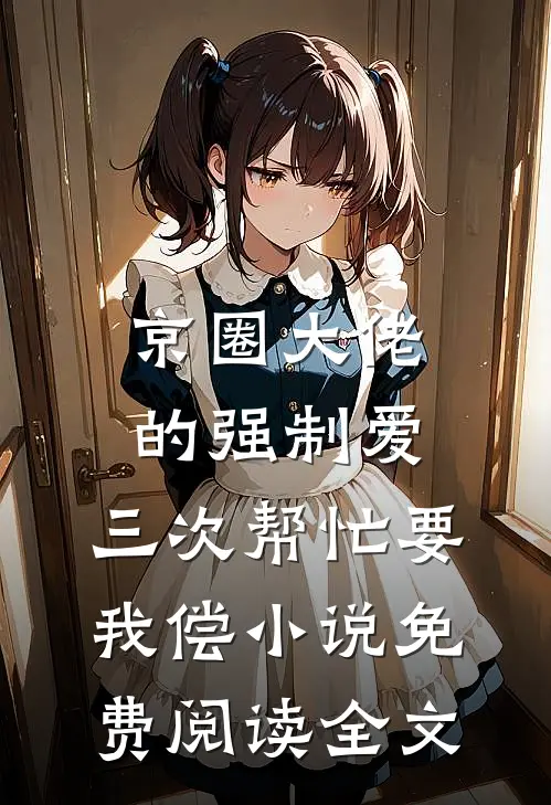 京圈大佬的强制爱：三次帮忙要我偿小说免费阅读全文