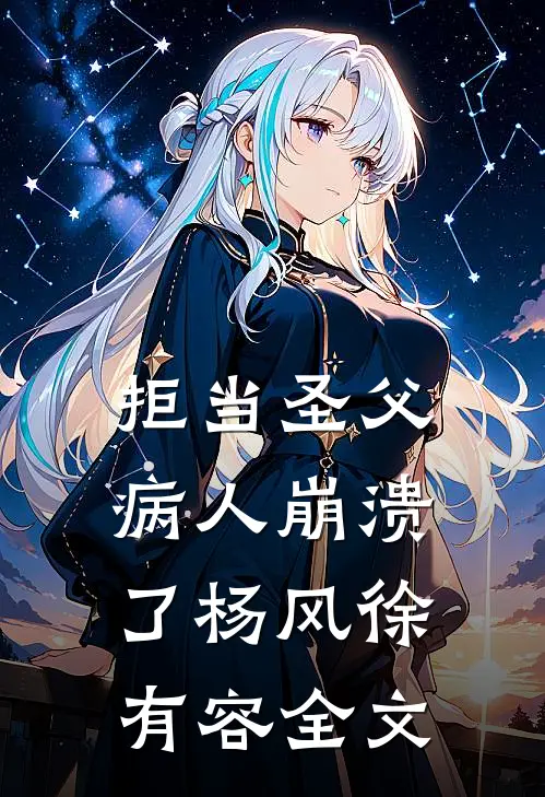 拒当圣父，病人崩溃了杨风徐有容全文