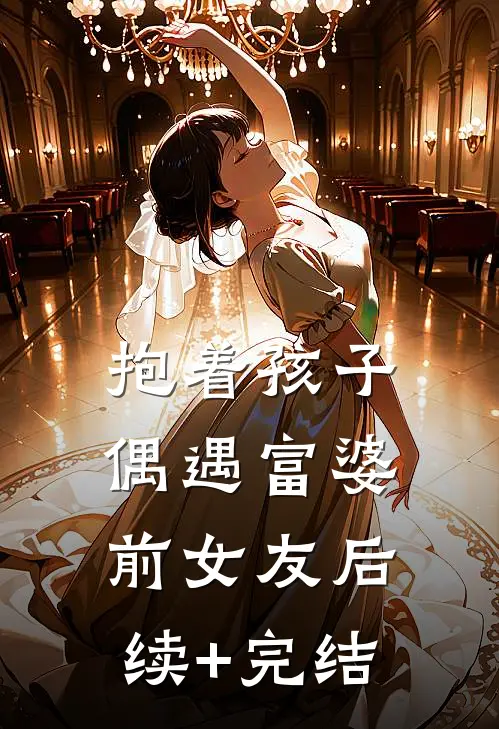 抱着孩子偶遇富婆前女友后续+完结