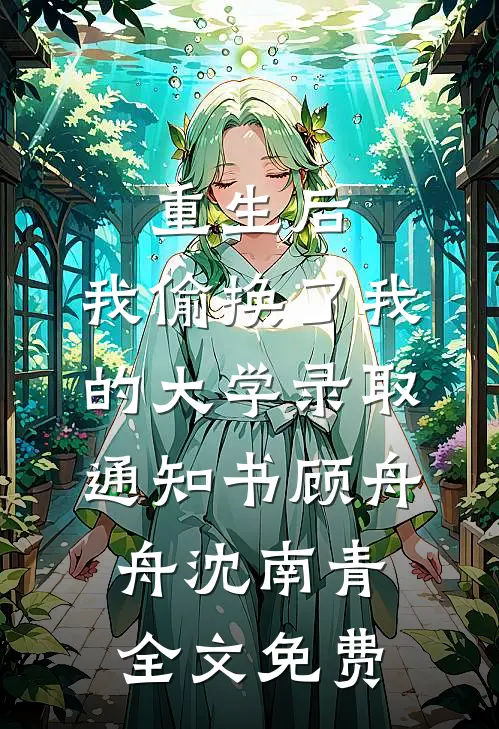 重生后，我偷换了我的大学录取通知书顾舟舟沈南青全文免费
