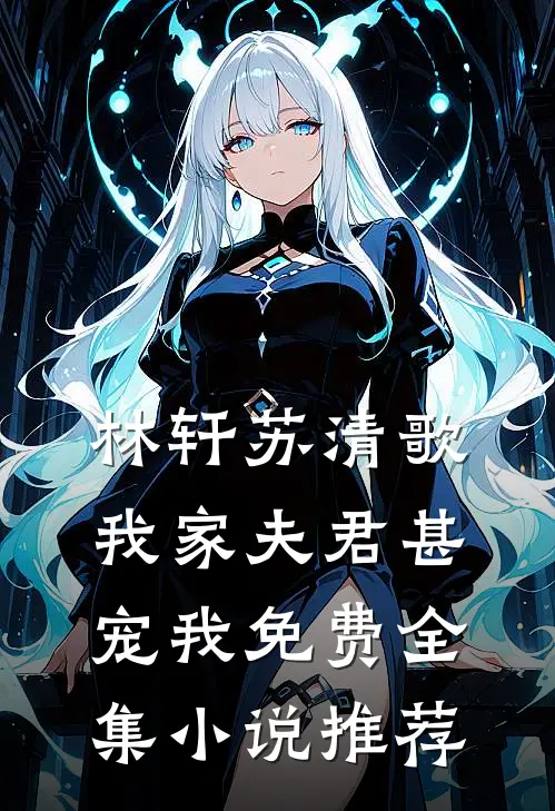 林轩苏清歌我家夫君甚宠我免费全集小说推荐