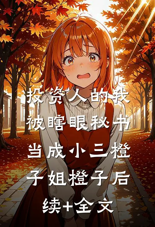 投资人的我，被瞎眼秘书当成小三橙子姐橙子后续+全文