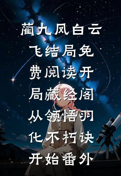蔺九凤白云飞结局免费阅读开局藏经阁，从领悟羽化不朽诀开始番外