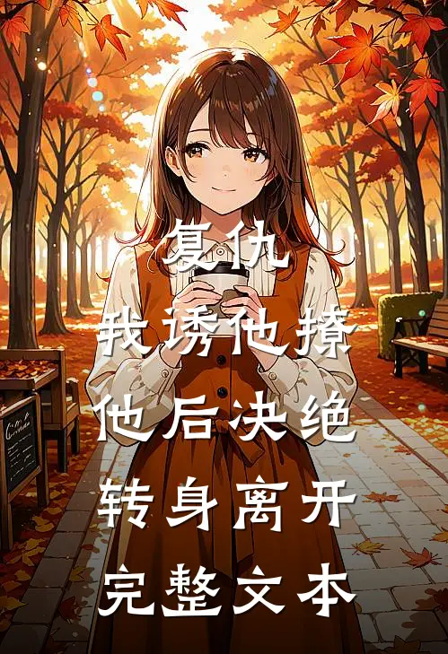 复仇：我诱他撩他后决绝转身离开完整文本