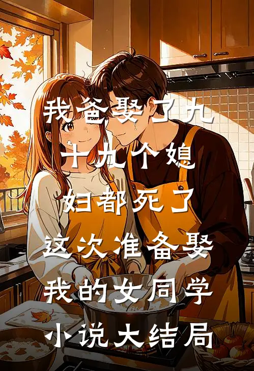 我爸娶了九十九个媳妇都死了，这次准备娶我的女同学小说大结局