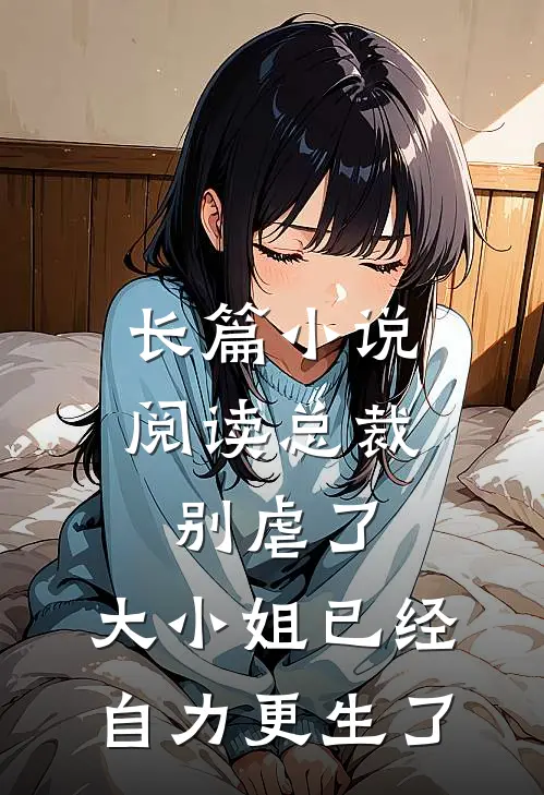 长篇小说阅读总裁别虐了，大小姐已经自力更生了