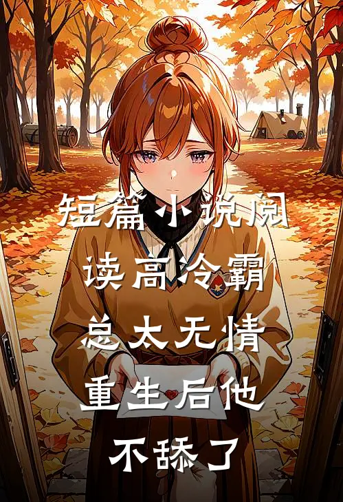 短篇小说阅读高冷霸总太无情，重生后他不舔了