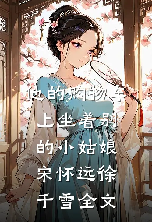 他的购物车上坐着别的小姑娘宋怀远徐千雪全文