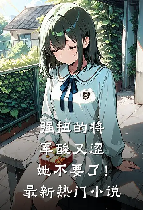 强扭的将军酸又涩，她不要了！最新热门小说