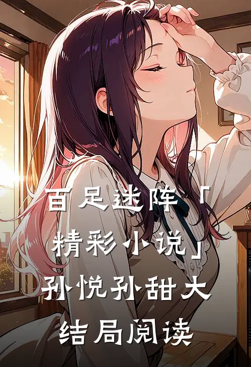 百足迷阵「精彩小说」孙悦孙甜大结局阅读