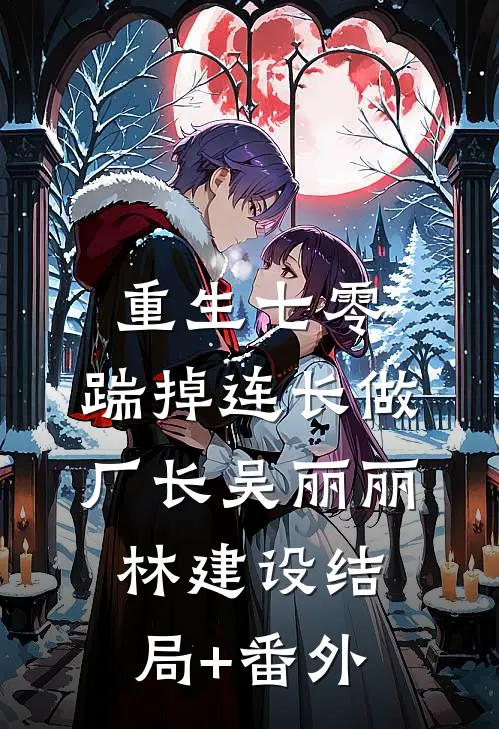 重生七零，踹掉连长做厂长吴丽丽林建设结局+番外