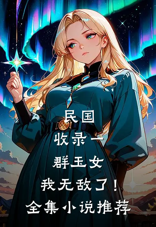 民国：收录一群玉女，我无敌了！全集小说推荐