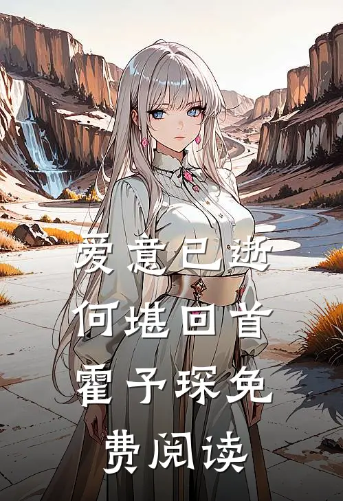 爱意已逝，何堪回首霍予琛免费阅读