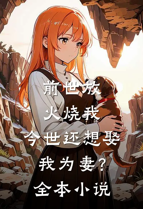 前世放火烧我，今世还想娶我为妻？全本小说
