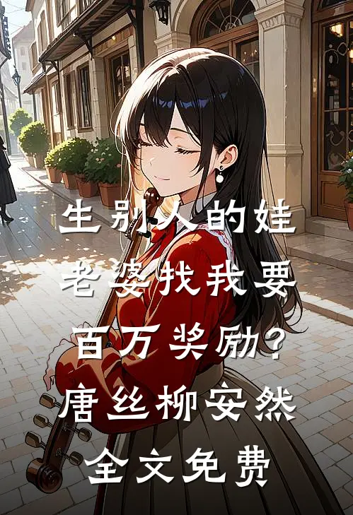 生别人的娃，老婆找我要百万奖励？唐丝柳安然全文免费