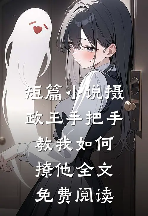 短篇小说摄政王手把手教我如何撩他全文免费阅读