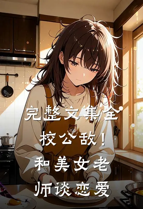 完整文集全校公敌！和美女老师谈恋爱