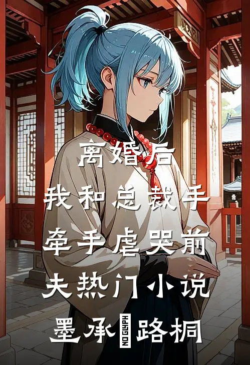 离婚后，我和总裁手牵手虐哭前夫热门小说墨承璟路桐