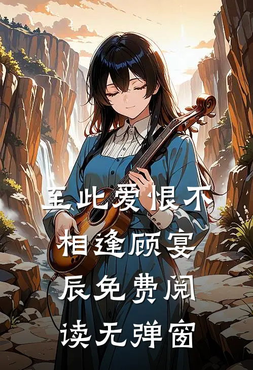至此爱恨不相逢顾宴辰免费阅读无弹窗