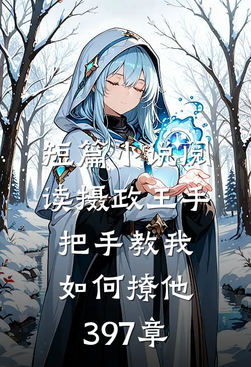 短篇小说阅读摄政王手把手教我如何撩他397章