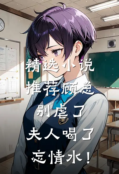 精选小说推荐顾总别虐了，夫人喝了忘情水！