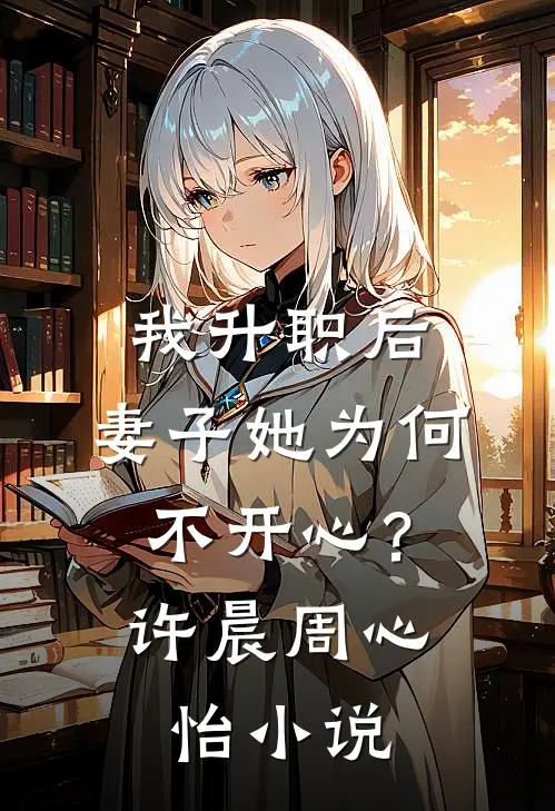 我升职后，妻子她为何不开心？许晨周心怡小说