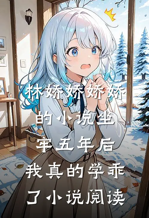 林娇娇娇娇的小说坐牢五年后，我真的学乖了小说阅读