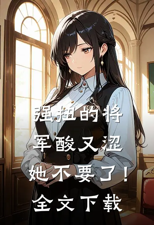 强扭的将军酸又涩，她不要了！全文下载