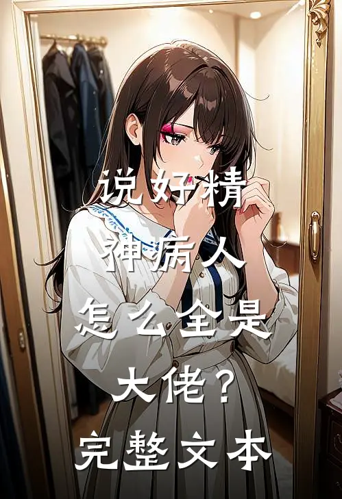说好精神病人，怎么全是大佬？完整文本