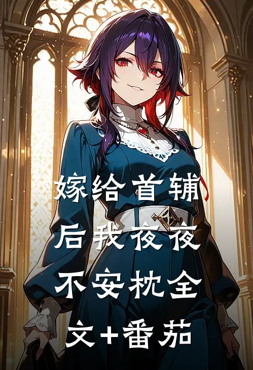 嫁给首辅后我夜夜不安枕全文+番茄