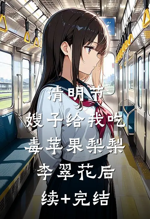 清明节，嫂子给我吃毒苹果梨梨李翠花后续+完结